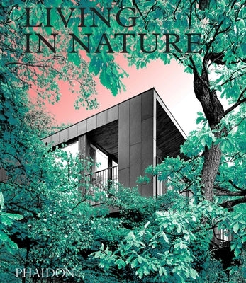 Living in Nature: Contemporary Houses in the Natural World by Phaidon Editors, Phaidon