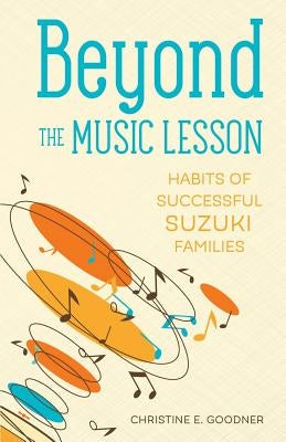 Beyond the Music Lesson: Habits of Successful Suzuki Families by Goodner, Christine E.