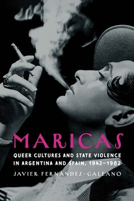 Maricas: Queer Cultures and State Violence in Argentina and Spain, 1942-1982 by FernÃ¡ndez-Galeano, Javier