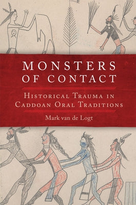 Monsters of Contact: Historical Trauma in Caddoan Oral Traditions by Van de Logt, Mark