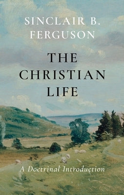 The Christian Life: A Doctrinal Introduction by Ferguson, Sinclair B.