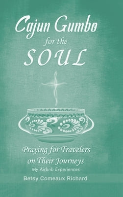 Cajun Gumbo for the Soul: Praying for Travelers on Their Journeys: My Airbnb Experiences by Richard, Betsy Comeaux