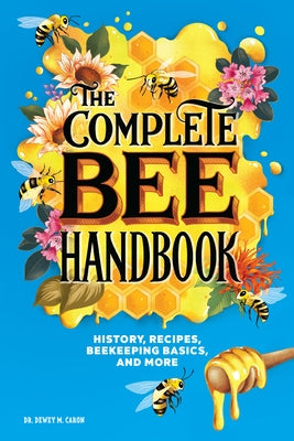 The Complete Bee Handbook: History, Recipes, Beekeeping Basics, and More by Caron, Dewey M.