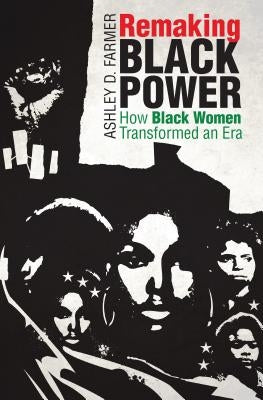 Remaking Black Power: How Black Women Transformed an Era by Farmer, Ashley D.