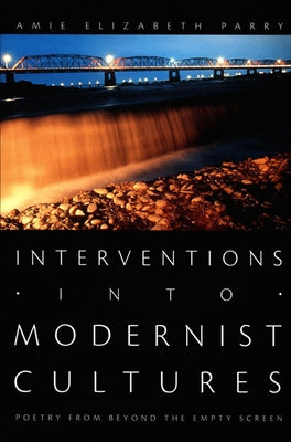 Interventions into Modernist Cultures: Poetry from Beyond the Empty Screen by Parry, Amie Elizabeth