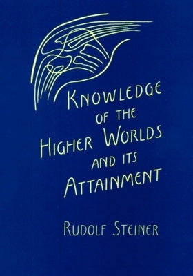 Knowledge of the Higher Worlds and Its Attainment: (Cw 10) by Steiner, Rudolf