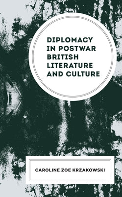 Diplomacy in Postwar British Literature and Culture by Krzakowski, Caroline Zoe