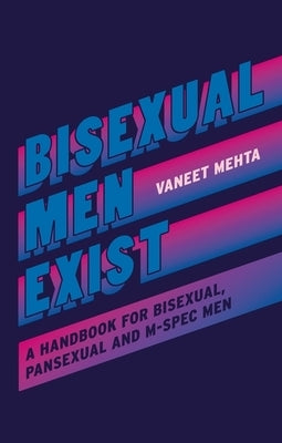 Bisexual Men Exist: A Handbook for Bisexual, Pansexual and M-Spec Men by Mehta, Vaneet