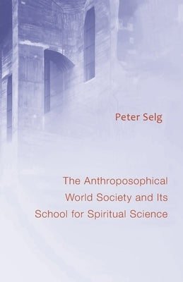 The Anthroposophical World Society: And Its School for Spiritual Science by Selg, Peter