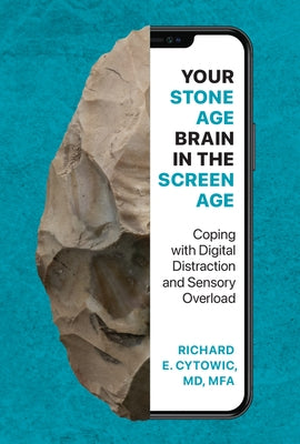 Your Stone Age Brain in the Screen Age: Coping with Digital Distraction and Sensory Overload by Cytowic, Richard E.