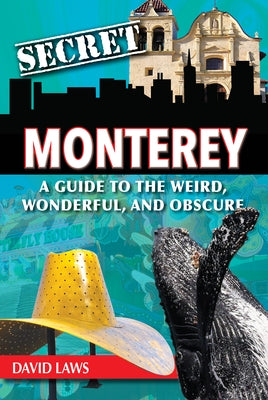 Secret Monterey: A Guide to the Weird, Wonderful, and Obscure by Laws, David