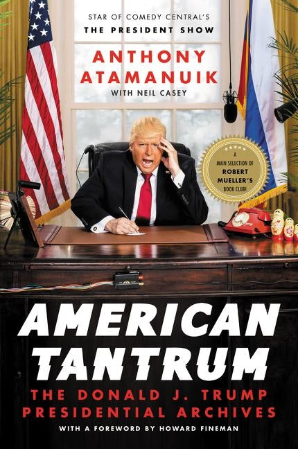 American Tantrum: The Donald J. Trump Presidential Archives by Atamanuik, Anthony
