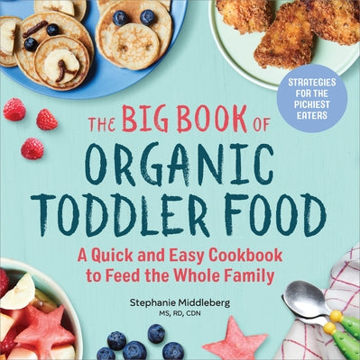 The Big Book of Organic Toddler Food: A Quick and Easy Cookbook to Feed the Whole Family by Middleberg, Stephanie