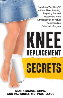 Knee Replacement Secrets: Everything You "Knee'd" to Know About Avoiding, Preparing For, and Recovering From Arthroplasty by an Actual Patient and an by Braun, Diana