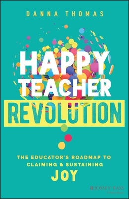 Happy Teacher Revolution: The Educator's Roadmap to Claiming and Sustaining Joy by Thomas, Danna