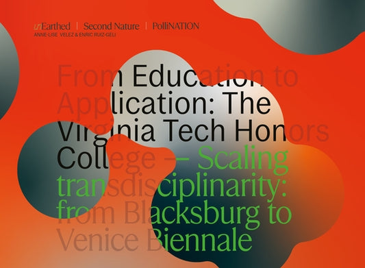 Unearth. Second Nature. Pollination: From Education to Application: The Virginia Tech Honors College -- Scaling Transdisciplinary from Blacksburg to V by Velez, Anne-Lise K.