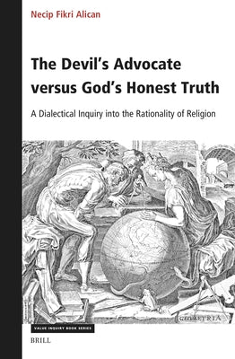 The Devil's Advocate Versus God's Honest Truth: A Dialectical Inquiry Into the Rationality of Religion by Fikri Alican, Necip