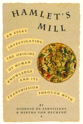 Hamlet's Mill: An Essay Investigating the Origins of Human Knowledge and Its Transmissions Through Myth by de Santillana, Giorgio