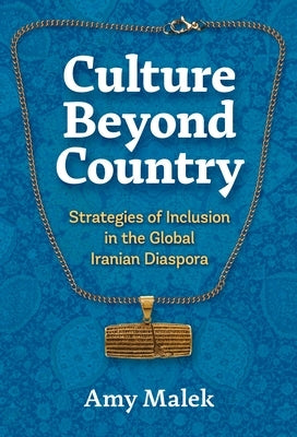 Culture Beyond Country: Strategies of Inclusion in the Global Iranian Diaspora by Malek, Amy