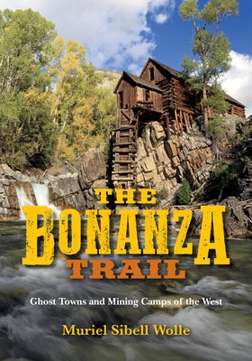 The Bonanza Trail: Ghost Towns and Mining Camps of the West by Wolle, Muriel Sibell