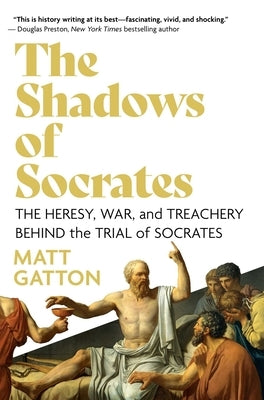 The Shadows of Socrates: The Heresy, War, and Treachery Behind the Trial of Socrates by Gatton, Matt