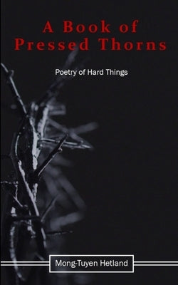 A Book of Pressed Thorns by Hetland, Mong-Tuyen