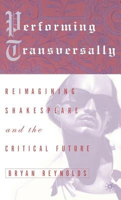 Performing Transversally: Reimagining Shakespeare and the Critical Future by Loparo, Kenneth A.