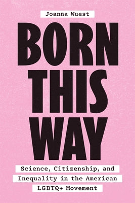 Born This Way: Science, Citizenship, and Inequality in the American LGBTQ+ Movement by Wuest, Joanna