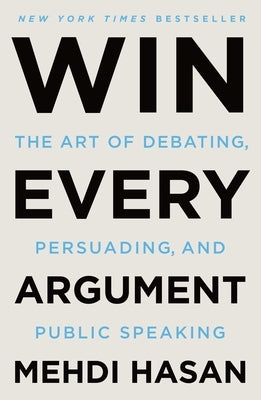 Win Every Argument: The Art of Debating, Persuading, and Public Speaking by Hasan, Mehdi