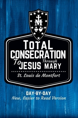 St. Louis de Montfort's Total Consecration to Jesus through Mary: New, Day-by-Day, Easier-to-Read Translation by De Montfort, St Louis