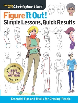 Figure It Out! Simple Lessons, Quick Results: Essential Tips and Tricks for Drawing People by Hart, Christopher