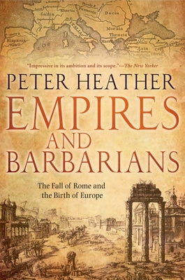 Empires and Barbarians: The Fall of Rome and the Birth of Europe by Heather, Peter