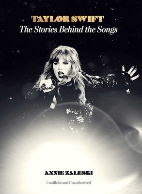 Taylor Swift: The Stories Behind the Songs by Zaleski, Annie