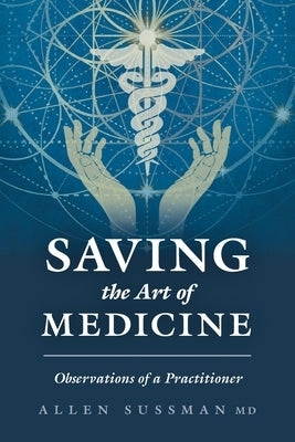 Saving the Art of Medicine: Observations of a Practitioner by Sussman, Allen