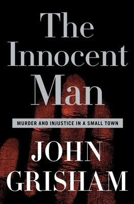 The Innocent Man: Murder and Injustice in a Small Town by Grisham, John