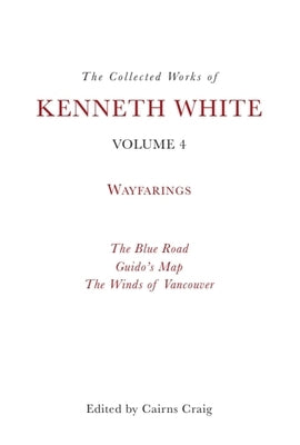 The Collected Works of Kenneth White, Volume 4: Wayfarings by White, Kenneth
