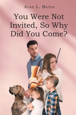 You Were Not Invited, So Why Did You Come? by Bates, Alan L.