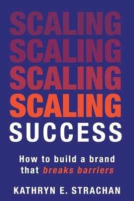 Scaling Success: How to build a brand that breaks barriers by Strachan, Kathryn E.
