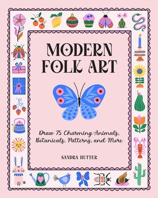 Modern Folk Art: Draw 75 Charming Animals, Botanicals, Patterns, and More by Hutter, Sandra