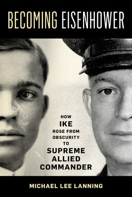 Becoming Eisenhower: How Ike Rose from Obscurity to Supreme Allied Commander by Lanning, Michael Lee