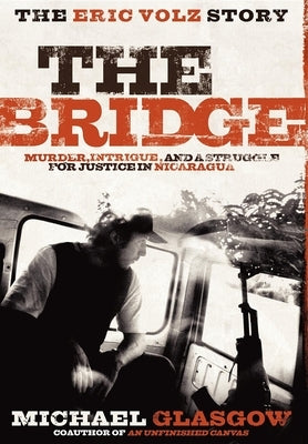 The Bridge: The Eric Volz Story: Murder, Intrigue, and a Struggle for Justice in Nicaragua by Glasgow, Michael