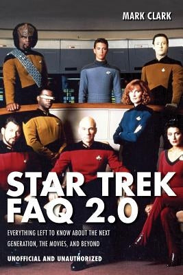 Star Trek FAQ 2.0 (Unofficial and Unauthorized): Everything Left to Know About the Next Generation the Movies and Beyond by Clark, Mark