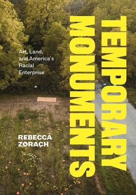 Temporary Monuments: Art, Land, and America's Racial Enterprise by Zorach, Rebecca