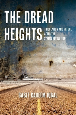 The Dread Heights: Tribulation and Refuge After the Syrian Revolution by Iqbal, Basit Kareem