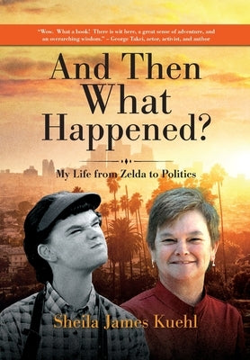 And Then What Happened?: My Life from Zelda to Politics by Kuehl, Sheila James