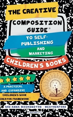 The Creative Composition Guide to Self-Publishing and Marketing Children's Books: A 3-In-1 Reference Guide for New and Aspiring Children's Book Author by Washington-Weatherford, Breanna M.