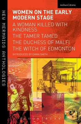 Women on the Early Modern Stage: A Woman Killed with Kindness, the Tamer Tamed, the Duchess of Malfi, the Witch of Edmonton by Smith, Emma