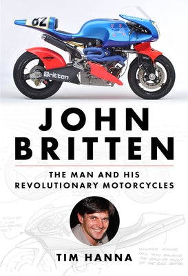 John Britten: The Man and His Revolutionary Motorcycles by Hanna, Tim