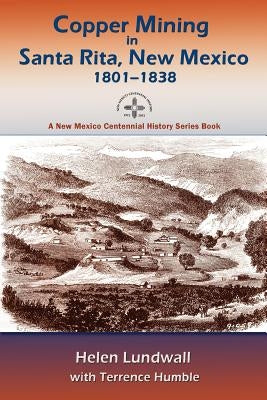 Copper Mining in Santa Rita, New Mexico, 1801-1838: A New Mexico Centennial History Series Book by Lundwall, Helen J.