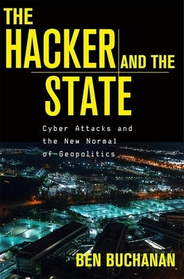 The Hacker and the State: Cyber Attacks and the New Normal of Geopolitics by Buchanan, Ben